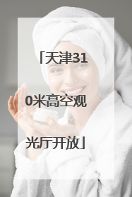 天津310米高空观光厅开放
