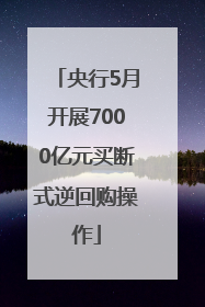央行5月开展7000亿元买断式逆回购操作