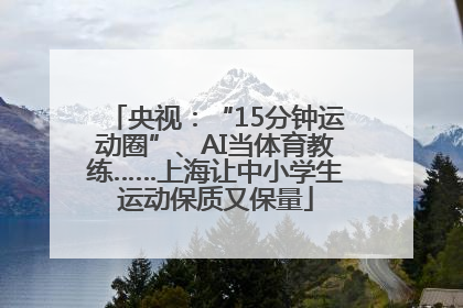 央视：“15分钟运动圈”、AI当体育教练……上海让中小学生运动保质又保量
