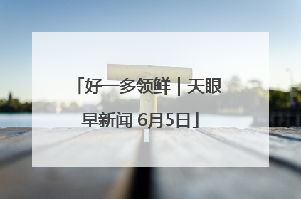 好一多领鲜｜天眼早新闻 6月5日