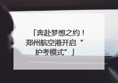 奔赴梦想之约！郑州航空港开启“护考模式”