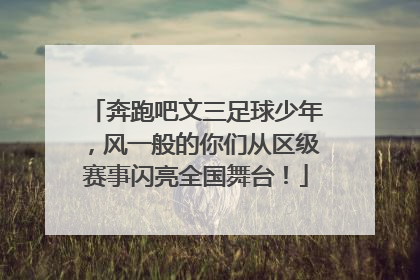 奔跑吧文三足球少年，风一般的你们从区级赛事闪亮全国舞台！