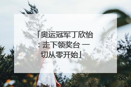 奥运冠军丁欣怡：走下领奖台 一切从零开始
