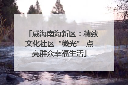威海南海新区：精致文化社区“微光” 点亮群众幸福生活