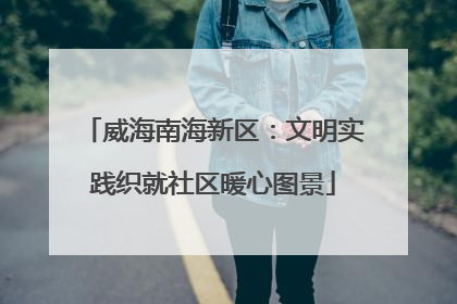 威海南海新区：文明实践织就社区暖心图景
