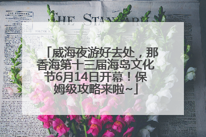 威海夜游好去处，那香海第十三届海岛文化节6月14日开幕！保姆级攻略来啦~