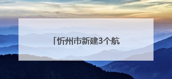 忻州市新建3个航空飞行营地项目，社会影响调查公示