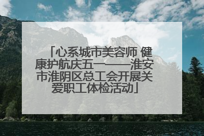 心系城市美容师 健康护航庆五一——淮安市淮阴区总工会开展关爱职工体检活动