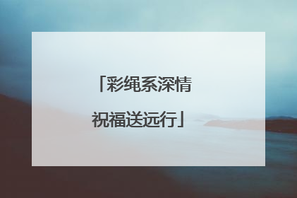 彩绳系深情 祝福送远行