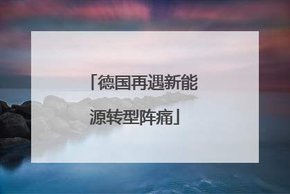 德国再遇新能源转型阵痛