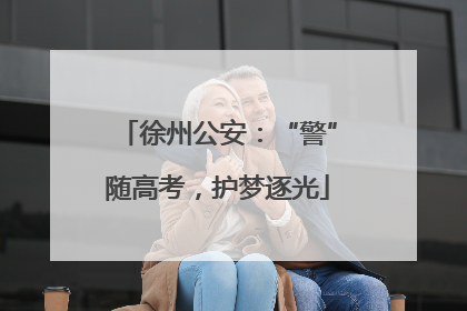 徐州公安：“警”随高考，护梦逐光