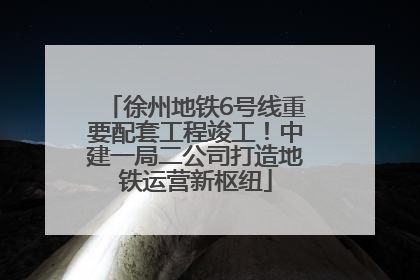 徐州地铁6号线重要配套工程竣工！中建一局二公司打造地铁运营新枢纽
