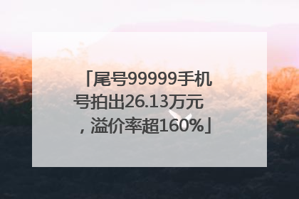 尾号99999手机号拍出26.13万元，溢价率超160%
