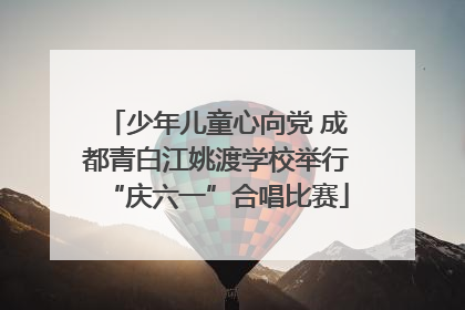 少年儿童心向党 成都青白江姚渡学校举行“庆六一”合唱比赛