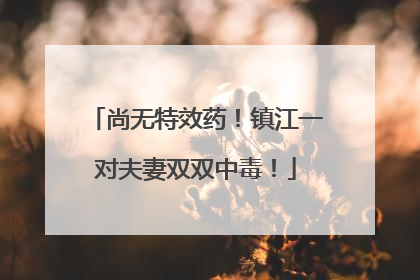 尚无特效药！镇江一对夫妻双双中毒！