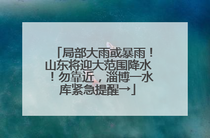 局部大雨或暴雨！山东将迎大范围降水！勿靠近，淄博一水库紧急提醒→