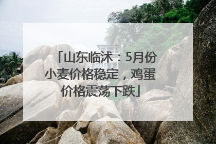 山东临沭：5月份小麦价格稳定，鸡蛋价格震荡下跌