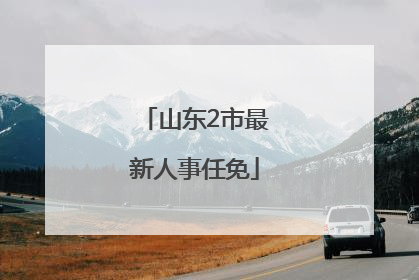 山东2市最新人事任免