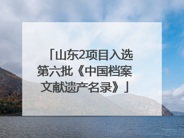 山东2项目入选第六批《中国档案文献遗产名录》