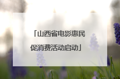 山西省电影惠民促消费活动启动