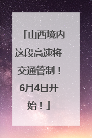 山西境内这段高速将交通管制！6月4日开始！