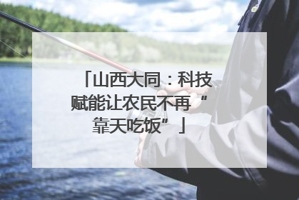 山西大同：科技赋能让农民不再“靠天吃饭”