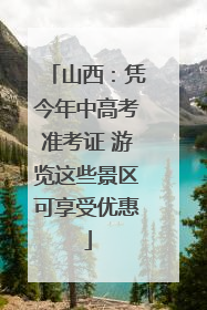 山西：凭今年中高考准考证 游览这些景区可享受优惠