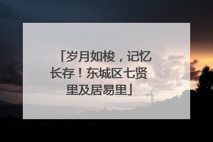 岁月如梭，记忆长存！东城区七贤里及居易里