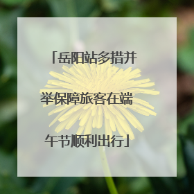 岳阳站多措并举保障旅客在端午节顺利出行