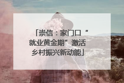 崇信：家门口“就业黄金期”激活乡村振兴新动能