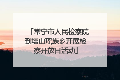 常宁市人民检察院到塔山瑶族乡开展检察开放日活动