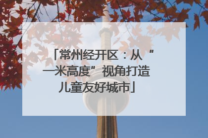 常州经开区：从“一米高度”视角打造儿童友好城市