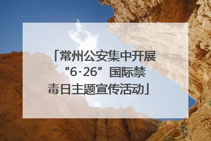 常州公安集中开展“6･26”国际禁毒日主题宣传活动