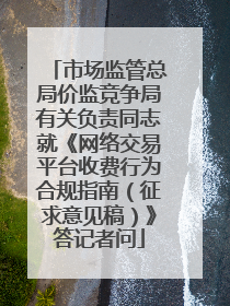 市场监管总局价监竞争局有关负责同志就《网络交易平台收费行为合规指南（征求意见稿）》答记者问