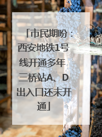 市民期盼：西安地铁1号线开通多年 三桥站A、D出入口还未开通