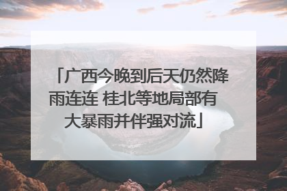 广西今晚到后天仍然降雨连连 桂北等地局部有大暴雨并伴强对流