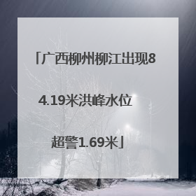 广西柳州柳江出现84.19米洪峰水位 超警1.69米