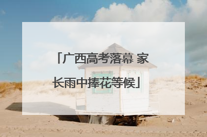 广西高考落幕 家长雨中捧花等候