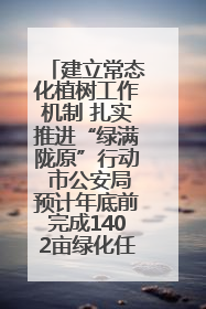建立常态化植树工作机制 扎实推进“绿满陇原”行动 市公安局预计年底前完成1402亩绿化任务