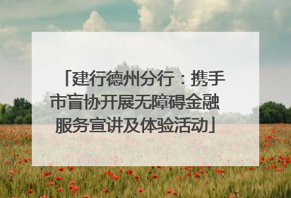 建行德州分行：携手市盲协开展无障碍金融服务宣讲及体验活动