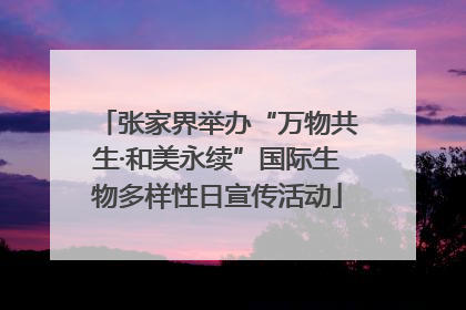 张家界举办“万物共生·和美永续”国际生物多样性日宣传活动