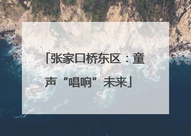 张家口桥东区：童声“唱响”未来