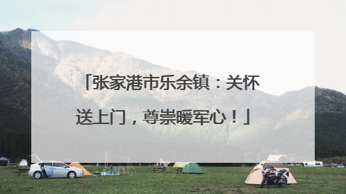 张家港市乐余镇：关怀送上门，尊崇暖军心！