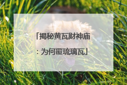 揭秘黄瓦财神庙：为何覆琉璃瓦