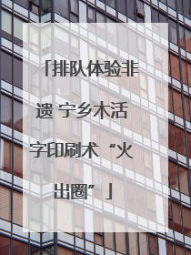 排队体验非遗 宁乡木活字印刷术“火出圈”