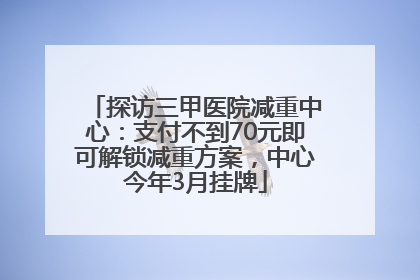 探访三甲医院减重中心：支付不到70元即可解锁减重方案，中心今年3月挂牌