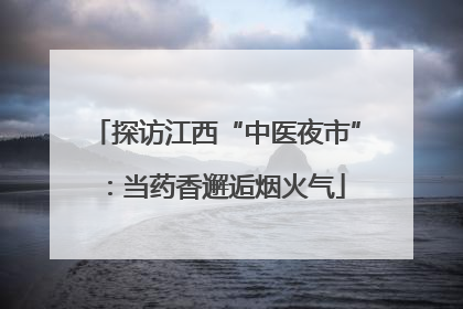 探访江西“中医夜市”：当药香邂逅烟火气
