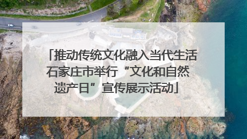 推动传统文化融入当代生活 石家庄市举行“文化和自然遗产日”宣传展示活动