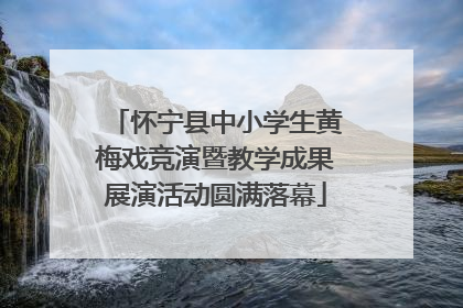怀宁县中小学生黄梅戏竞演暨教学成果展演活动圆满落幕