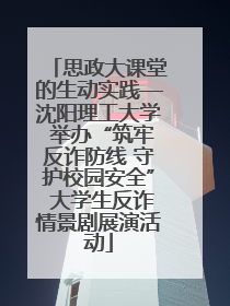 思政大课堂的生动实践—沈阳理工大学 举办“筑牢反诈防线 守护校园安全” 大学生反诈情景剧展演活动